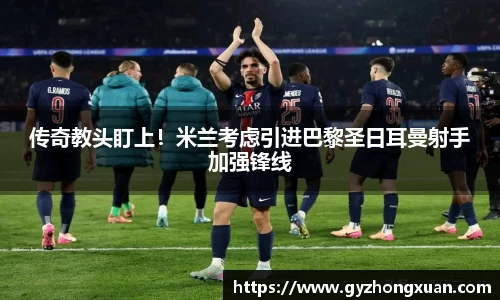 传奇教头盯上！米兰考虑引进巴黎圣日耳曼射手加强锋线