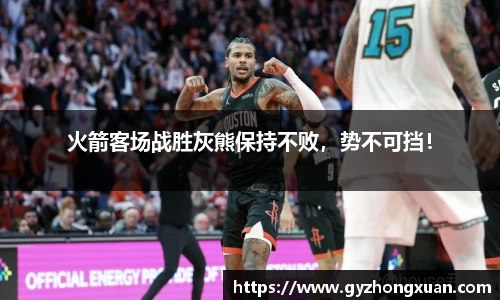 火箭客场战胜灰熊保持不败，势不可挡！