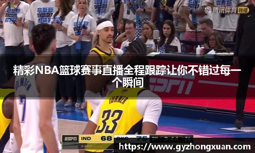 精彩NBA篮球赛事直播全程跟踪让你不错过每一个瞬间