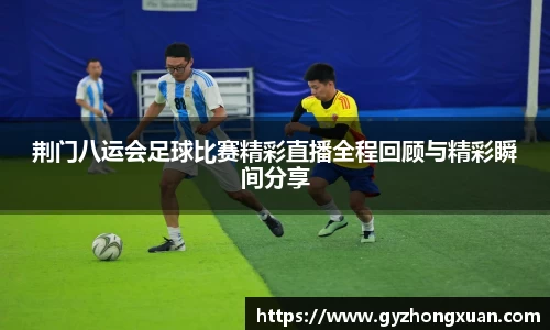 荆门八运会足球比赛精彩直播全程回顾与精彩瞬间分享