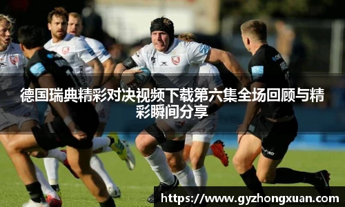 德国瑞典精彩对决视频下载第六集全场回顾与精彩瞬间分享